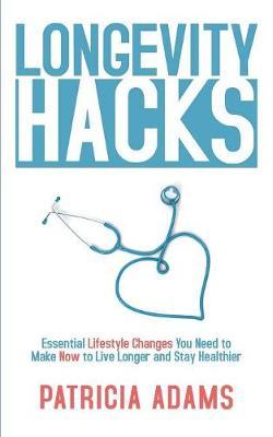 Longevity Hacks: Essential Lifestyle Changes You Need to Make Now to Live Longer and Stay Healthier
