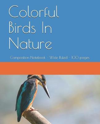 Colorful Birds In Nature: Composition Notebook - Wide Ruled - 100 pages