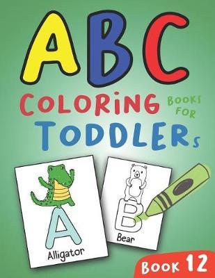 ABC Coloring Books for Toddlers Book12: A to Z coloring sheets, JUMBO Alphabet coloring pages for Preschoolers, ABC Coloring Sheets for kids ages 2-4, Toddlers, and Kindergarten