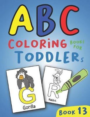 ABC Coloring Books for Toddlers Book13: A to Z coloring sheets, JUMBO Alphabet coloring pages for Preschoolers, ABC Coloring Sheets for kids ages 2-4, Toddlers, and Kindergarten