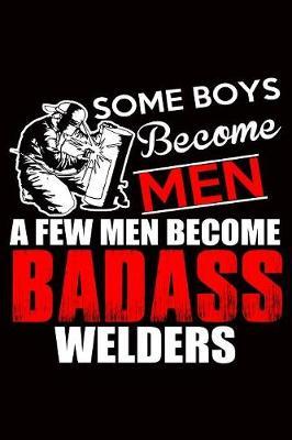 Welder Journal: Some Boys Become Men, A Few Men Become Badass Welders, College Ruled Lined Paper 120 Pages 6 x9