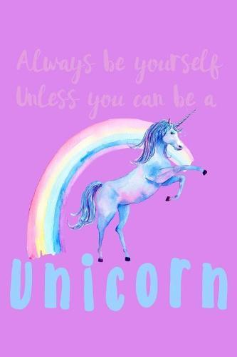 Always Be Yourself Unless You Can Be A Unicorn: Notebook