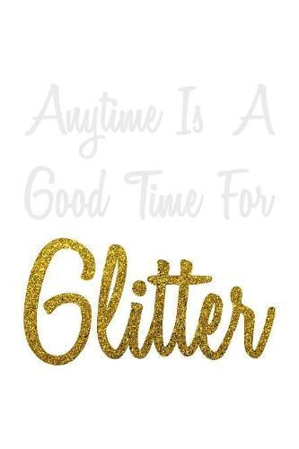 Anytime Is A Good Time For Glitter: Notebook
