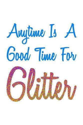Anytime Is A Good Time For Glitter Colorful: Notebook