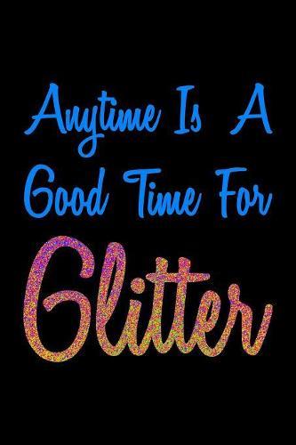 Anytime Is A Good Time For Glitter Colorful: Notebook