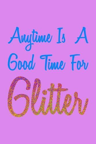 Anytime Is A Good Time For Glitter Colorful: Notebook