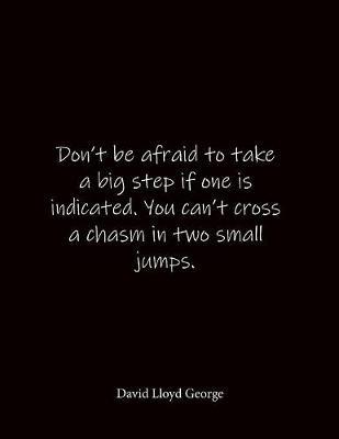 Don't be afraid to take a big step if one is indicated. You can't cross a chasm in two small jumps. David Lloyd George: Quote Lined Notebook Journal - Large 8.5 x 11 inches - Blank Notebook