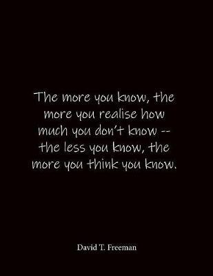 The more you know, the more you realise how much you don't know -- the less you know, the more you think you know. David T. Freeman: Quote Lined Notebook Journal - Large 8.5 x 11 inches - Blank Notebook