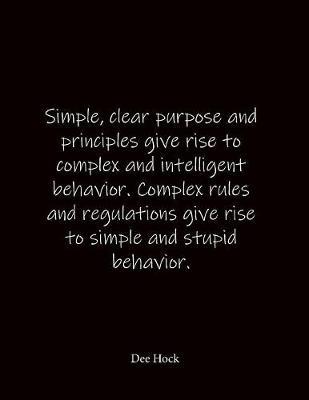 Simple, clear purpose and principles give rise to complex and intelligent behavior. Complex rules and regulations give rise to simple and stupid behavior. Dee Hock: Quote Lined Notebook Journal - Large 8.5 x 11 inches - Blank Notebook