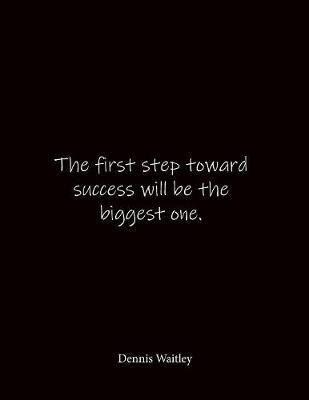 The first step toward success will be the biggest one. Dennis Waitley: Quote Lined Notebook Journal - Large 8.5 x 11 inches - Blank Notebook
