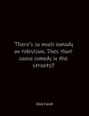 There's so much comedy on television. Does that cause comedy in the streets? Dick Cavett: Quote Lined Notebook Journal - Large 8.5 x 11 inches - Blank Notebook