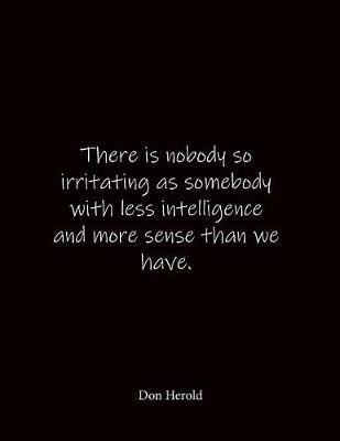There is nobody so irritating as somebody with less intelligence and more sense than we have. Don Herold: Quote Lined Notebook Journal - Large 8.5 x 11 inches - Blank Notebook