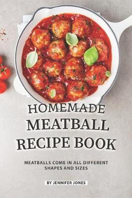 Homemade Meatball Recipe Book: Meatballs Come in All Different Shapes and Sizes