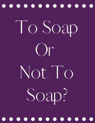To Soap Or Not To Soap?: Funny Slogan-Blank Lined Notebook-120 Pages 8.5 x 11