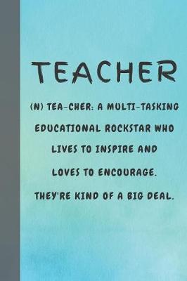 Teacher (n) Tea-cher: A multi-tasking educational rockstar who lives to inspire and loves to encourage. They're kind of a big deal.