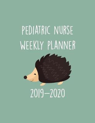 Pediatric Nurse Weekly Planner 2019-2020: Monthly Weekly Daily Scheduler Calendar - Journal Notebook Organizer For Peds Nurses