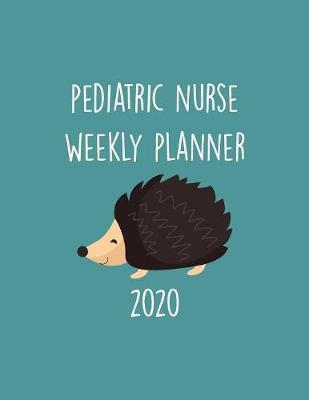 Pediatric Nurse Weekly Planner 2020: Monthly Weekly Daily Scheduler Calendar - Journal Notebook Organizer For Peds Nurses
