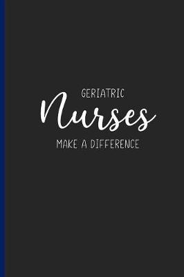 Geriatric Nurses Make a Difference: Nurse Appreciation Gifts, Blank Lined Journal for Writing