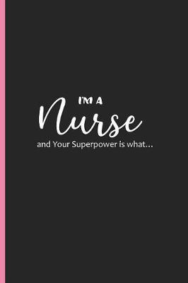 I'm a Nurse and Your Superpower is what...: Funny Writing Journal for Nurses