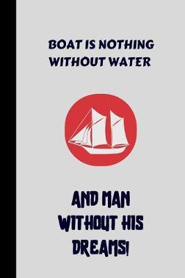 boat is nothing without water and man without his dreams!: small lined Boat Notebook / Travel Journal to write in (6'' x 9'') 120 pages