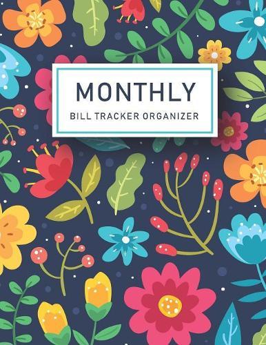 Monthly Bill Tracker Organizer: Colorful Flowers Cover - Monthly Bill Payment and Organizer - Simple Keeping Money Track Planning Budgeting Record - Personal Cash Management - Budget Bill Pay Checklist - Financial Workbook - Expense Finance