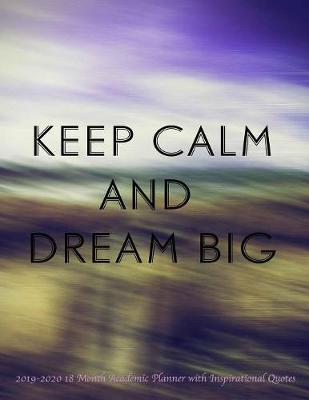 Keep Calm and Dream Big 2019-2020 18 Month Academic Planner with Inspirational Quotes: July 2019 To December 2020 Calendar Schedule Organizer with Inspirational Quotes