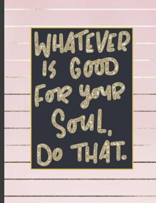 Whatever Is Good For Your Soul Do That.: 8.5 x 11, College Ruled, 100 pages Ivory White and Rose Gold Marble Blue Rose Office School Classic Design White Paper