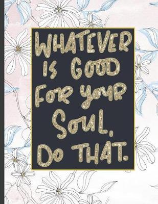 Whatever Is Good For Your Soul Do That.: 8.5 x 11, College Ruled, 100 pages Ivory White and Rose Gold Marble Blue Rose Office School Classic Design White Paper