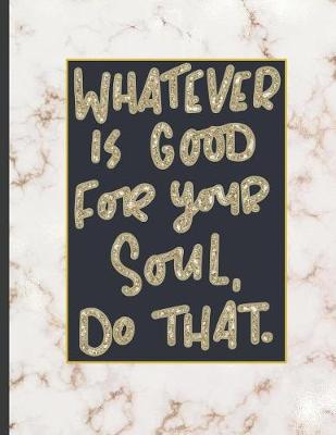 Whatever Is Good For Your Soul Do That.: 8.5 x 11, College Ruled, 100 pages Ivory White and Rose Gold Marble Blue Rose Office School Classic Design White Paper