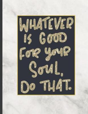 Whatever Is Good For Your Soul Do That.: 8.5 x 11, College Ruled, 100 pages Ivory White and Rose Gold Marble Blue Rose Office School Classic Design White Paper
