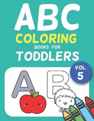 ABC Coloring Books for Toddlers Vol.5: A to Z coloring sheets, JUMBO Alphabet coloring pages for Preschoolers, ABC Coloring Sheets for kids ages 2-4, Toddlers, and Kindergarten