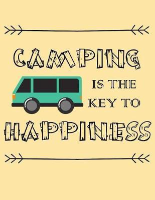 Camping Is the Key to Happiness: Camping Journal RV Journal Road Trip Planner Travel Log book Camper's Journal Campsite Diary to Write In Campsite Details Accessories Gifts for RV Campers or Hikers (107 pages, 8.5  X 11 )