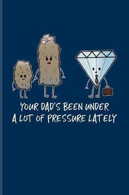 Your Dad's Been Under A Lot Of Pressure Lately: Funny Geology Quote Journal For Geoscience, Fossils, Mineralogy, Nature & Humor Fans - 6x9 - 100 Blank Graph Paper Pages