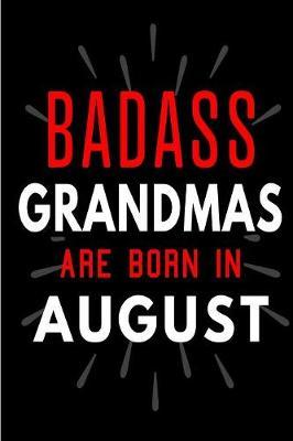 Badass Grandmas Are Born In August: Blank Lined Funny Journal Notebooks Diary as Birthday, Welcome, Farewell, Appreciation, Thank You, Christmas, Graduation gag gifts and Presents for Grandmaothers ( Alternative to B-day present card )