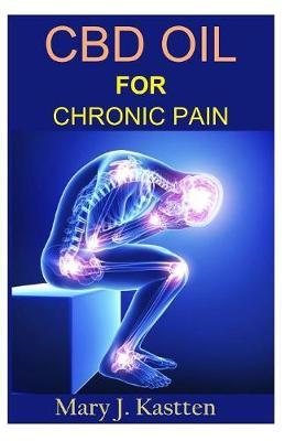 CBD Oil for Chronic Pain: A Complete Guide to Hemp CBD Oil and Its Natural and Effective Ability to Relieve Pain Mentally and Physically