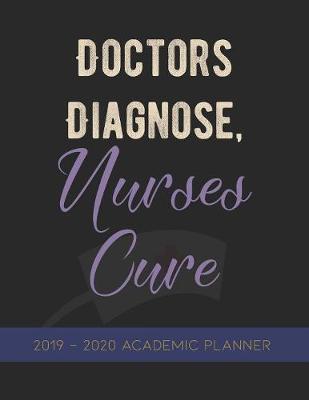Doctors Diagnose, Nurses Cure.: Nursing Student 2019-2020 Academic Planner
