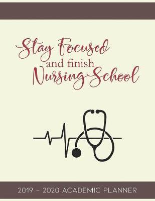 Stay Focused and Finish Nursing School: 2019-2020 Academic Planner for Student Nurses