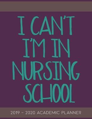 I Can't I'm In Nursing School: 2019-2020 Academic Planner for Student Nurses