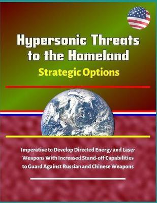 Hypersonic Threats to the Homeland - Strategic Options: Imperative to Develop Directed Energy and Laser Weapons With Increased Stand-off Capabilities to Guard Against Russian and Chinese Weapons