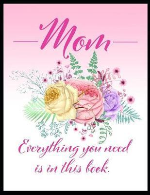 Mom: Everything You Need Is In This Book: Composition Notebook for Caregivers