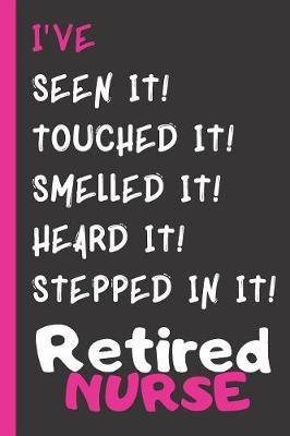 I've Seen It! Touched It! Smelled It! Heard It! Stepped In It! Retired Nurse: Nursing Retirement & Appreciation Gift for Women Writing Journal With Ruled Black & White Watermark Pages To Write In