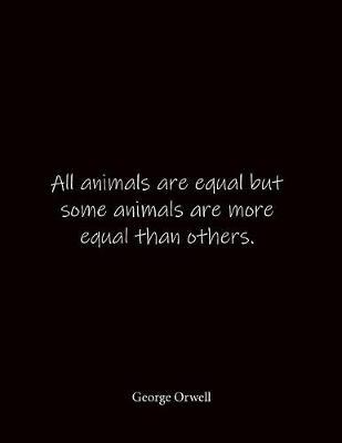 All animals are equal but some animals are more equal than others. George Orwell: Quote Lined Notebook Journal - Large 8.5 x 11 inches - Blank Notebook