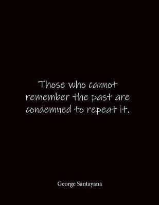 Those who cannot remember the past are condemned to repeat it. George Santayana: Quote Lined Notebook Journal - Large 8.5 x 11 inches - Blank Notebook