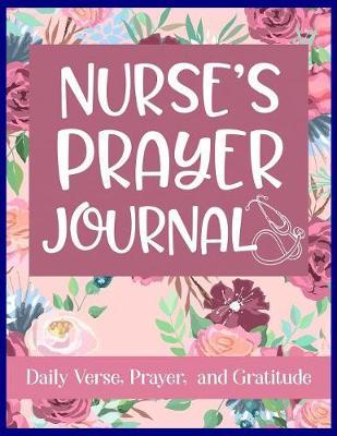 Nurse's Prayer Journal Daily Verse, Prayer, and Gratitude: RN's Faith Guided Writing Journal for Daily Reflection of Scripture and Praise