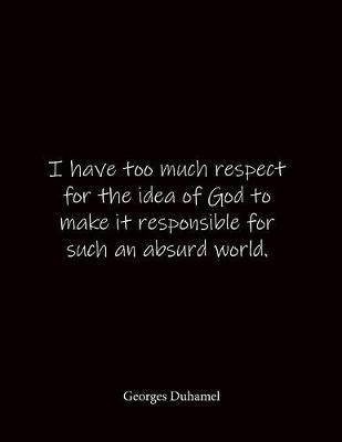 I have too much respect for the idea of God to make it responsible for such an absurd world. Georges Duhamel: Quote Lined Notebook Journal - Large 8.5 x 11 inches - Blank Notebook