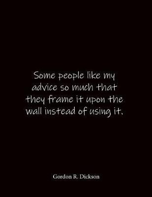 Some people like my advice so much that they frame it upon the wall instead of using it. Gordon R. Dickson: Quote Lined Notebook Journal - Large 8.5 x 11 inches - Blank Notebook