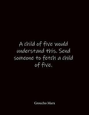 A child of five would understand this. Send someone to fetch a child of five. Groucho Marx: Quote Lined Notebook Journal - Large 8.5 x 11 inches - Blank Notebook