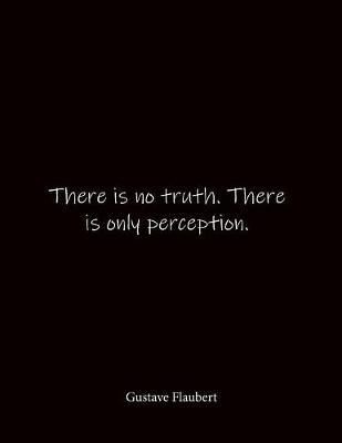 There is no truth. There is only perception. Gustave Flaubert: Quote Lined Notebook Journal - Large 8.5 x 11 inches - Blank Notebook