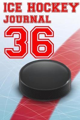 Ice Hockey Journal 36: Ice Hockey Notebook Number #36 Personalized Gift