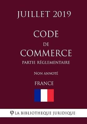Code de commerce (Partie reglementaire) (France) (Juillet 2019) Non annote